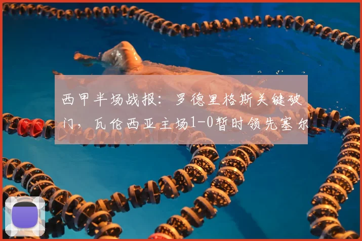 西甲半场战报：罗德里格斯关键破门，瓦伦西亚主场1-0暂时领先塞尔塔