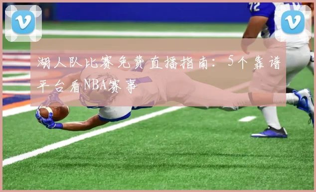 湖人队比赛免费直播指南：5个靠谱平台看NBA赛事
