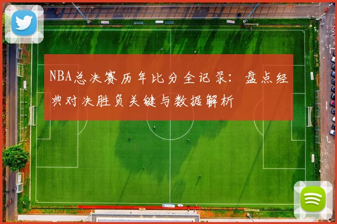 NBA总决赛历年比分全记录：盘点经典对决胜负关键与数据解析